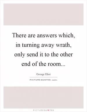There are answers which, in turning away wrath, only send it to the other end of the room Picture Quote #1