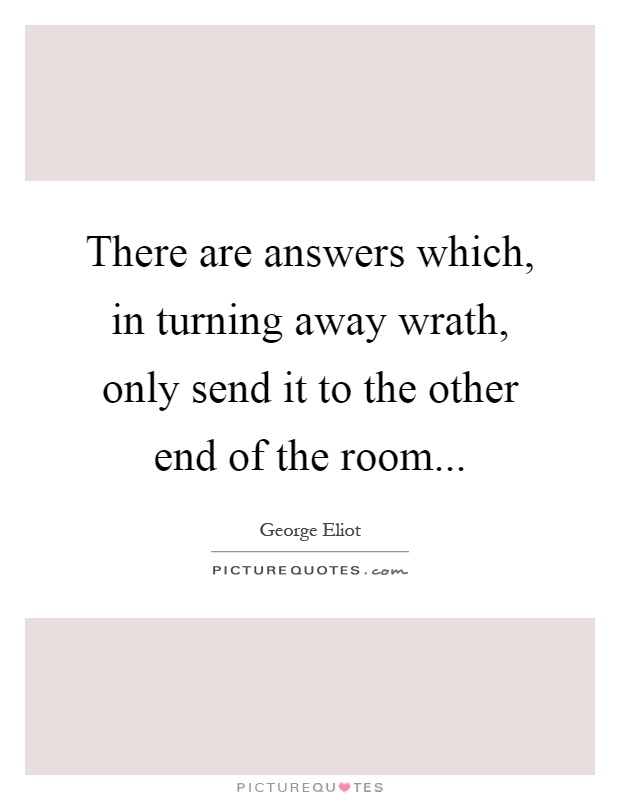 There are answers which, in turning away wrath, only send it to the other end of the room Picture Quote #1