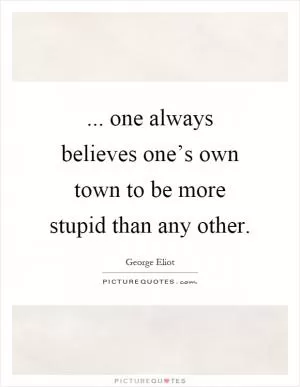 ... one always believes one’s own town to be more stupid than any other Picture Quote #1