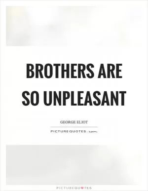Brothers are so unpleasant Picture Quote #1