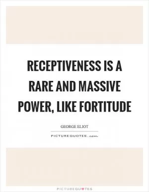 Receptiveness is a rare and massive power, like fortitude Picture Quote #1