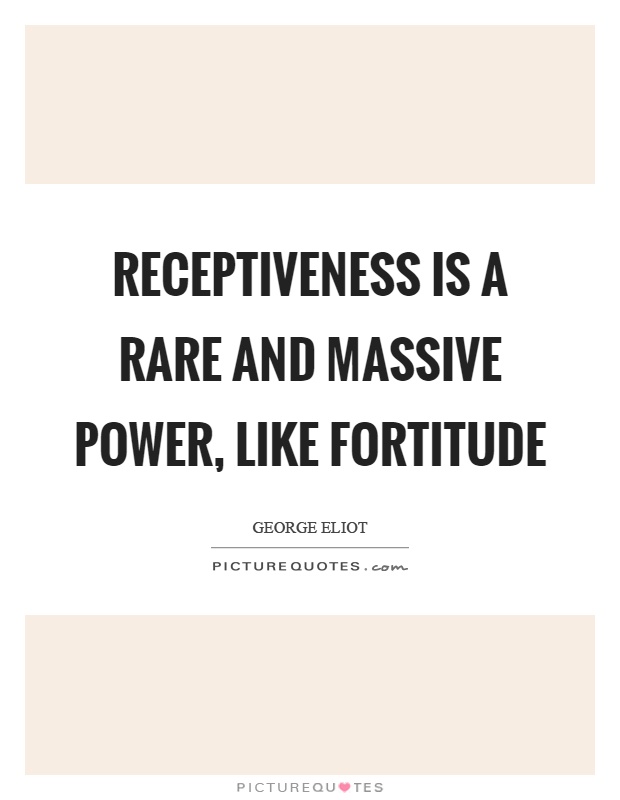 Receptiveness is a rare and massive power, like fortitude Picture Quote #1