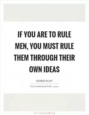 If you are to rule men, you must rule them through their own ideas Picture Quote #1