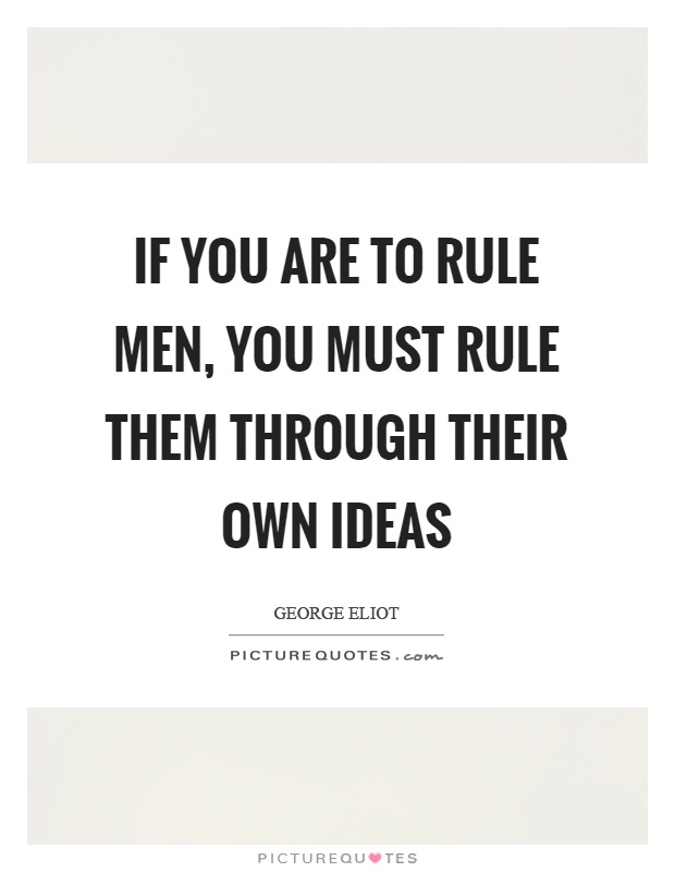 If you are to rule men, you must rule them through their own ideas Picture Quote #1