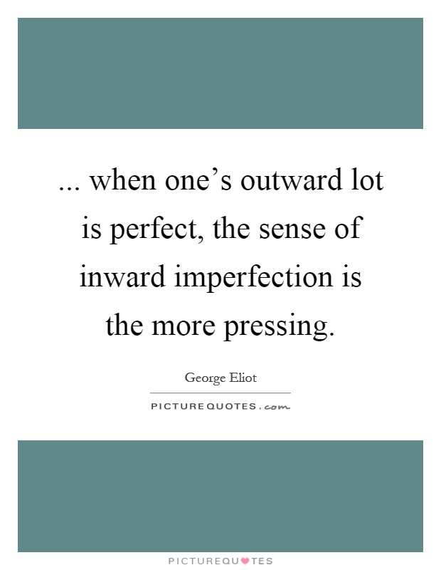 ... when one's outward lot is perfect, the sense of inward imperfection is the more pressing Picture Quote #1