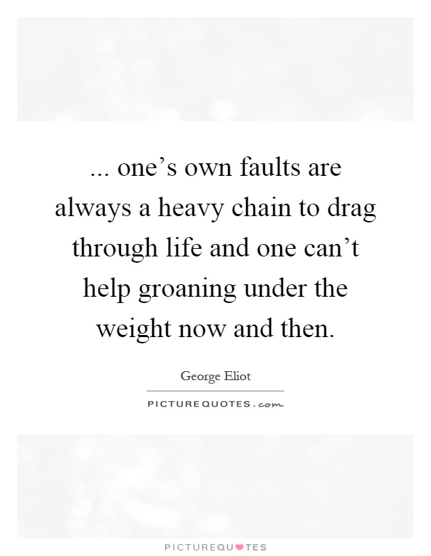 ... one's own faults are always a heavy chain to drag through life and one can't help groaning under the weight now and then Picture Quote #1