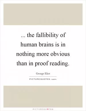 ... the fallibility of human brains is in nothing more obvious than in proof reading Picture Quote #1