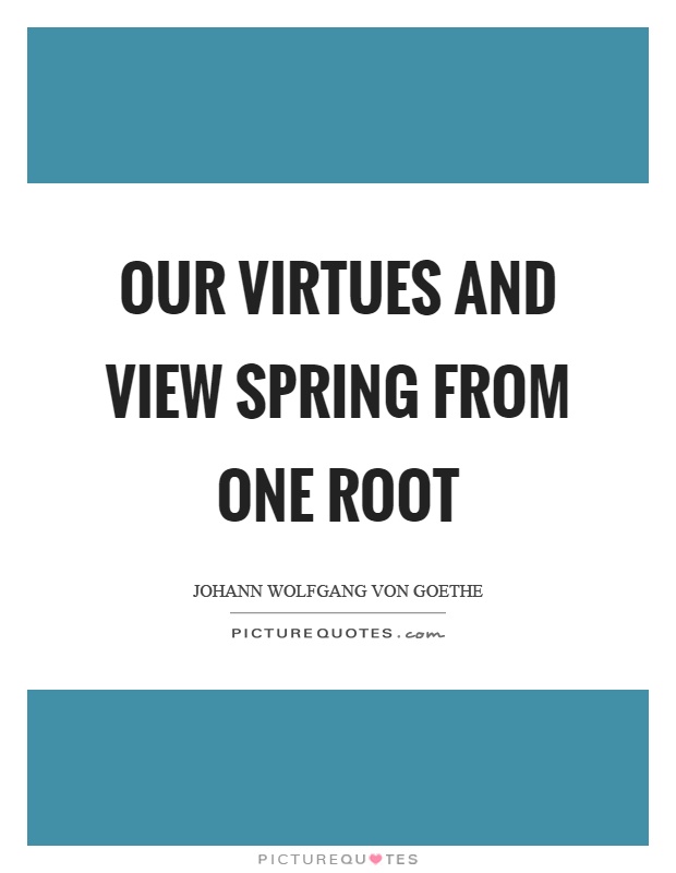 Our virtues and view spring from one root Picture Quote #1
