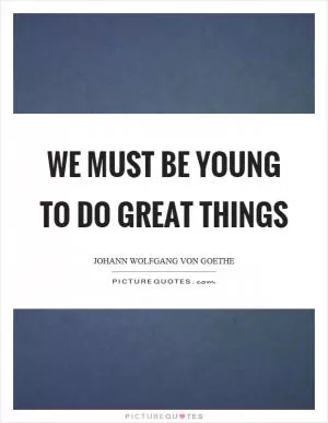 We must be young to do great things Picture Quote #1