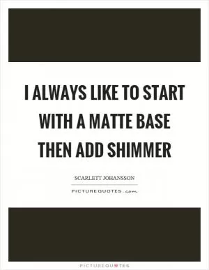 I always like to start with a matte base then add shimmer Picture Quote #1