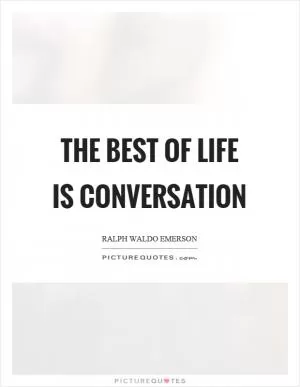 The best of life is conversation Picture Quote #1
