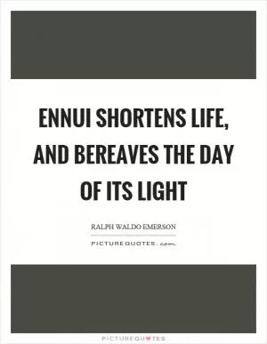 Ennui shortens life, and bereaves the day of its light Picture Quote #1