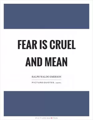 Fear is cruel and mean Picture Quote #1