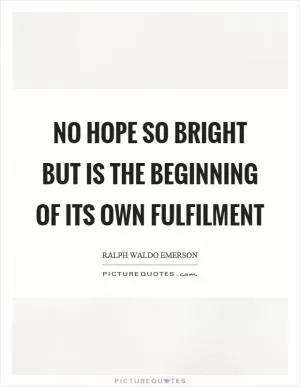 No hope so bright but is the beginning of its own fulfilment Picture Quote #1