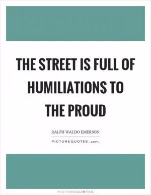 The street is full of humiliations to the proud Picture Quote #1