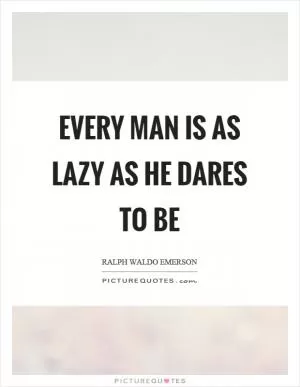 Every man is as lazy as he dares to be Picture Quote #1