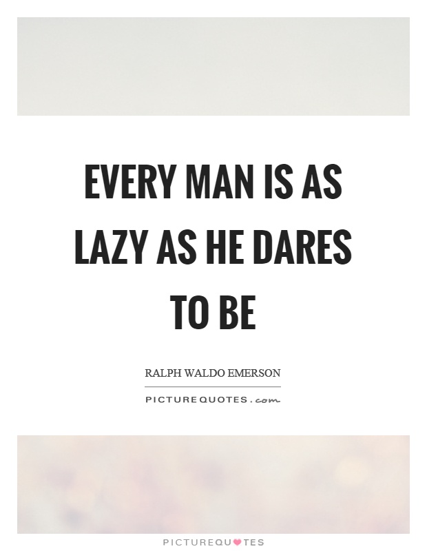 Every man is as lazy as he dares to be Picture Quote #1