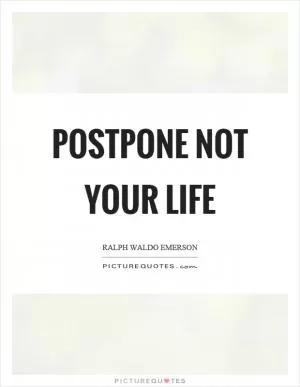 Postpone not your life Picture Quote #1