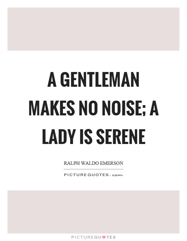 A gentleman makes no noise; a lady is serene Picture Quote #1