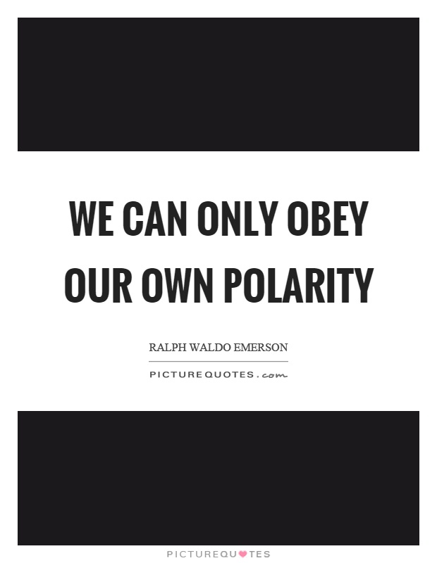 We can only obey our own polarity Picture Quote #1
