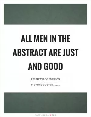 All men in the abstract are just and good Picture Quote #1