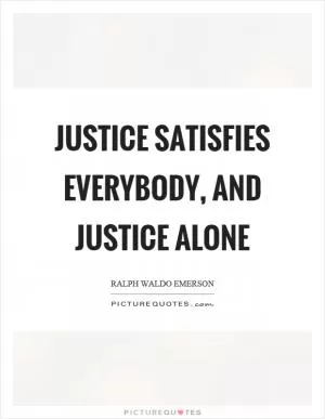 Justice satisfies everybody, and justice alone Picture Quote #1