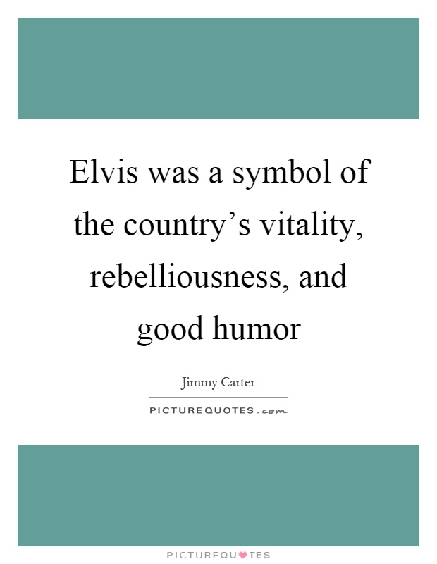 Elvis was a symbol of the country's vitality, rebelliousness, and good humor Picture Quote #1