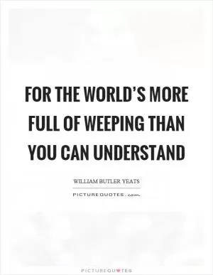 For the world’s more full of weeping than you can understand Picture Quote #1
