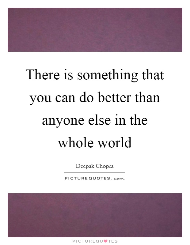 There is something that you can do better than anyone else in the whole world Picture Quote #1