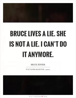 Bruce lives a lie. She is not a lie. I can’t do it anymore Picture Quote #1