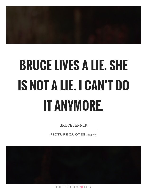 Bruce lives a lie. She is not a lie. I can't do it anymore Picture Quote #1