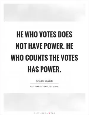 He who votes does not have power. He who counts the votes has power Picture Quote #1
