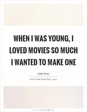 When I was young, I loved movies so much I wanted to make one Picture Quote #1
