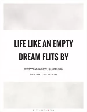 Life like an empty dream flits by Picture Quote #1