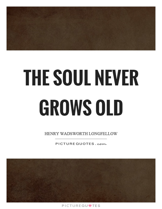 The soul never grows old Picture Quote #1