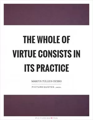The whole of virtue consists in its practice Picture Quote #1