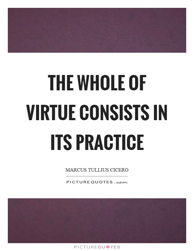 The whole of virtue consists in its practice Picture Quote #1