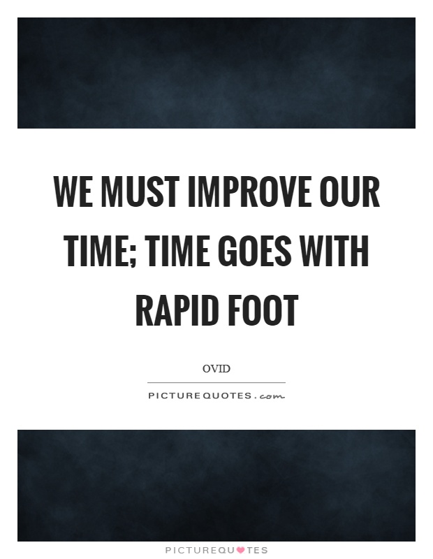 We must improve our time; time goes with rapid foot Picture Quote #1