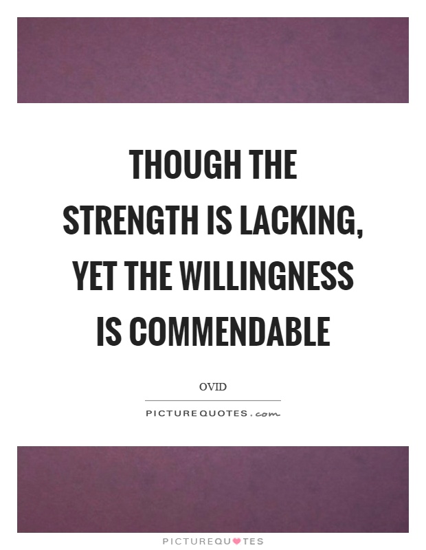 Though the strength is lacking, yet the willingness is commendable Picture Quote #1