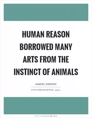 Human reason borrowed many arts from the instinct of animals Picture Quote #1