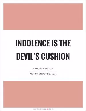 Indolence is the devil’s cushion Picture Quote #1