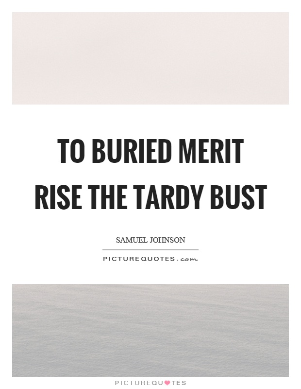 To buried merit rise the tardy bust Picture Quote #1