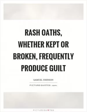 Rash oaths, whether kept or broken, frequently produce guilt Picture Quote #1