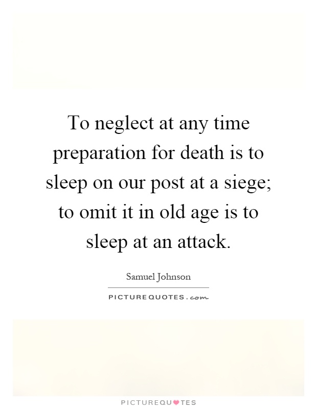 To neglect at any time preparation for death is to sleep on our post at a siege; to omit it in old age is to sleep at an attack Picture Quote #1