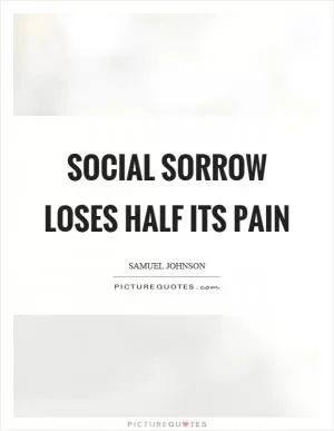 Social sorrow loses half its pain Picture Quote #1
