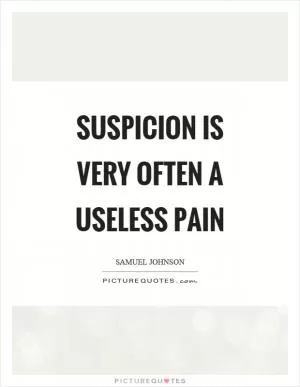 Suspicion is very often a useless pain Picture Quote #1