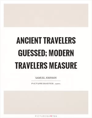 Ancient travelers guessed; modern travelers measure Picture Quote #1