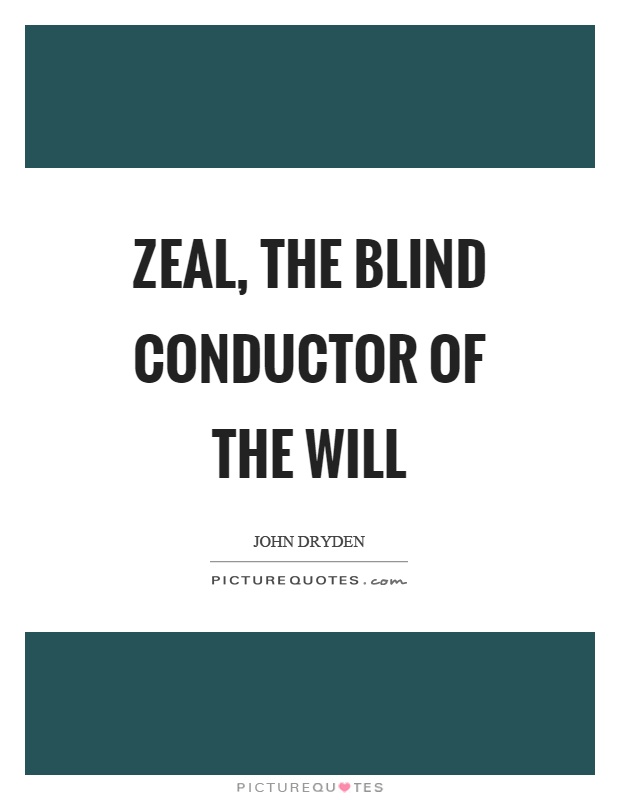 Zeal, the blind conductor of the will Picture Quote #1
