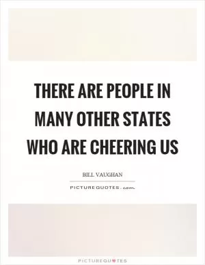 There are people in many other states who are cheering us Picture Quote #1