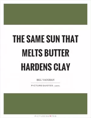 The same sun that melts butter hardens clay Picture Quote #1
